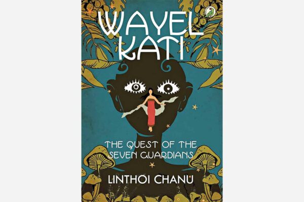 Wayel Kati: The Quest of the Seven Guardians by Linthoi Chanu 